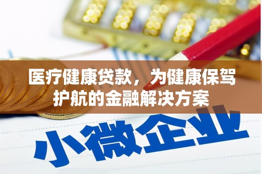 徽州医疗健康贷款，为健康保驾护航的金融解决方案