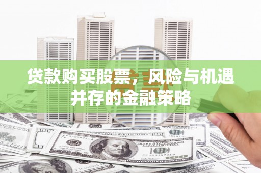 徽州贷款购买股票，风险与机遇并存的金融策略