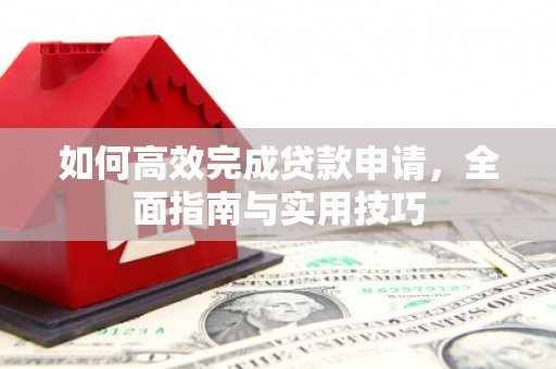 徽州如何高效完成贷款申请，全面指南与实用技巧
