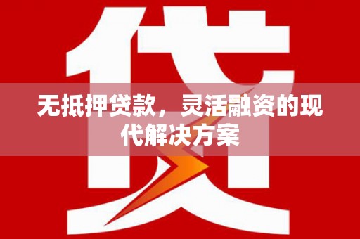 徽州无抵押贷款，灵活融资的现代解决方案