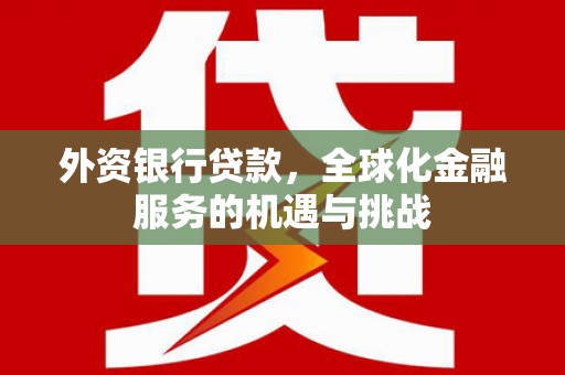 徽州外资银行贷款，全球化金融服务的机遇与挑战