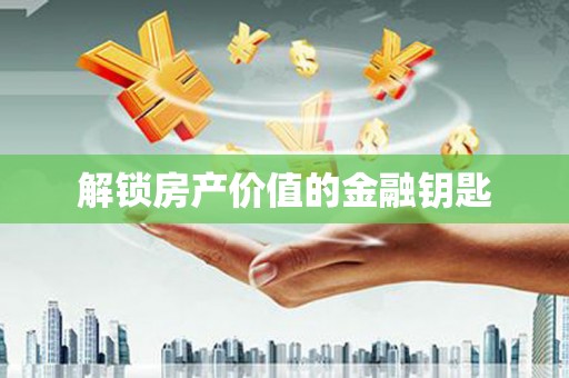 徽州解锁房产价值的金融钥匙