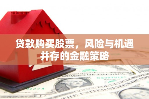 徽州贷款购买股票，风险与机遇并存的金融策略