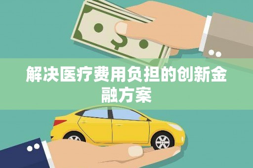 徽州解决医疗费用负担的创新金融方案