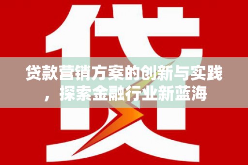 徽州贷款营销方案的创新与实践，探索金融行业新蓝海