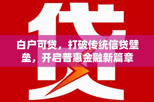 徽州白户可贷，打破传统信贷壁垒，开启普惠金融新篇章