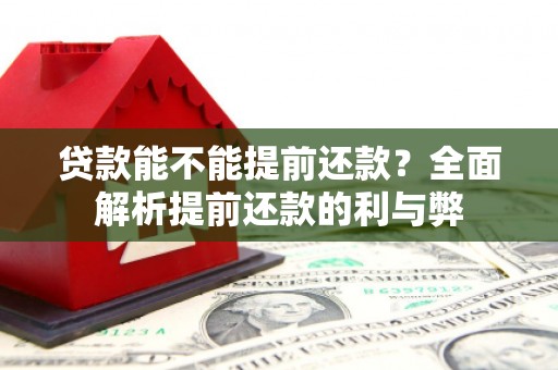 徽州贷款能不能提前还款？全面解析提前还款的利与弊