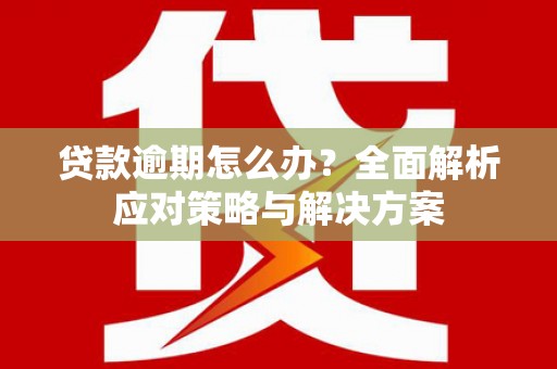 徽州贷款逾期怎么办？全面解析应对策略与解决方案