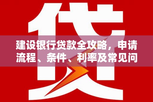 徽州建设银行贷款全攻略，申请流程、条件、利率及常见问题解答
