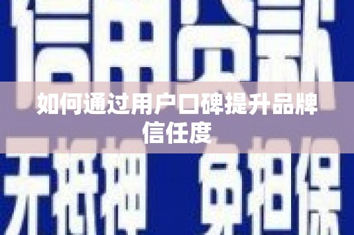 徽州如何通过用户口碑提升品牌信任度