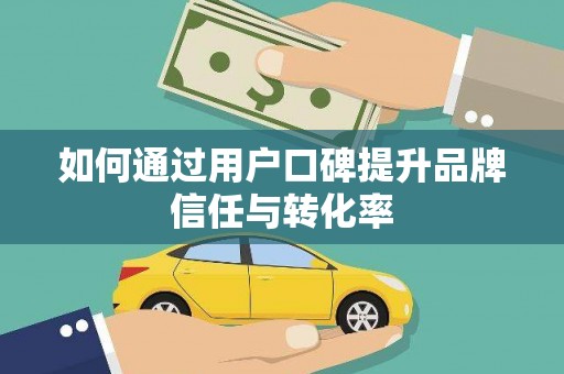 徽州如何通过用户口碑提升品牌信任与转化率