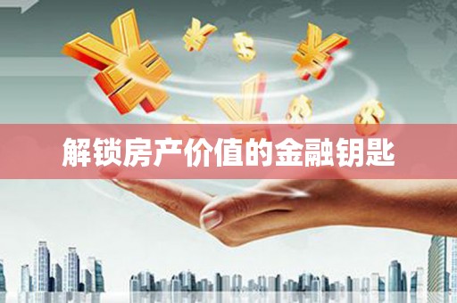 徽州解锁房产价值的金融钥匙