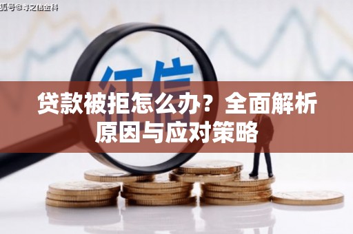 徽州贷款被拒怎么办？全面解析原因与应对策略