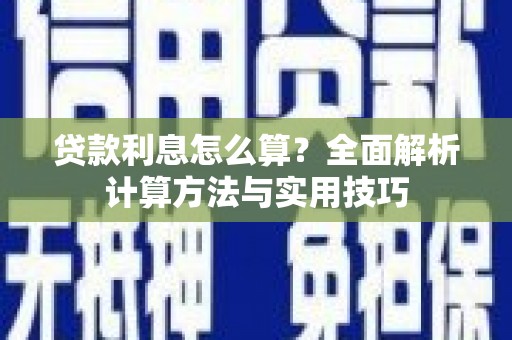 徽州贷款利息怎么算？全面解析计算方法与实用技巧