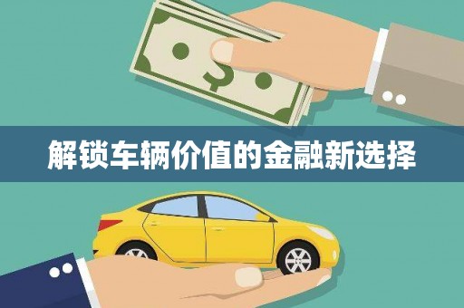 徽州解锁车辆价值的金融新选择