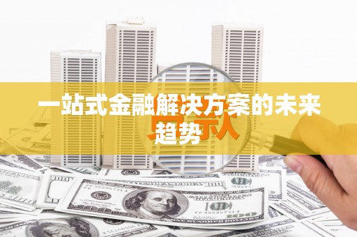 徽州一站式金融解决方案的未来趋势