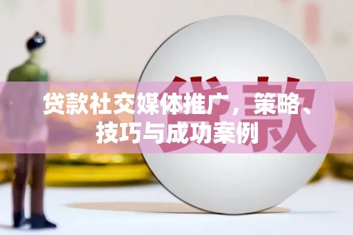 徽州贷款社交媒体推广，策略、技巧与成功案例
