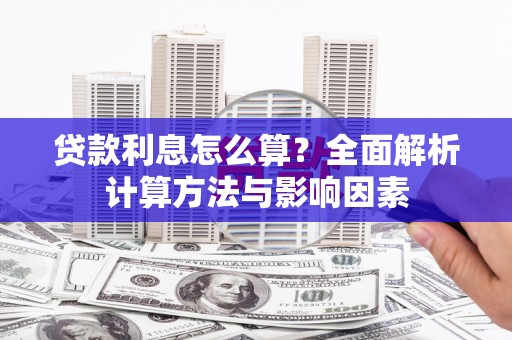 徽州贷款利息怎么算？全面解析计算方法与影响因素