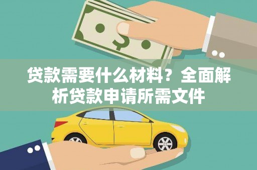 徽州贷款需要什么材料?全面解析贷款申请所需文件 徽州贷款需要什么材料?全面解析贷款申请所需文件