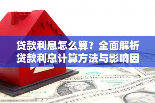 徽州贷款利息怎么算？全面解析贷款利息计算方法与影响因素