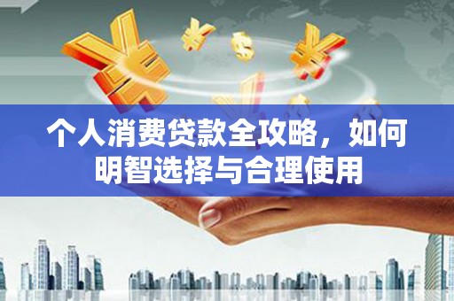徽州个人消费贷款全攻略，如何明智选择与合理使用