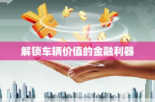 徽州解锁车辆价值的金融利器