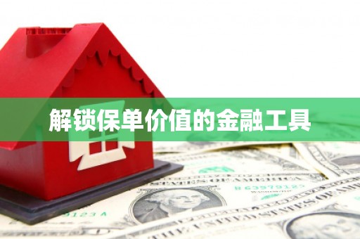 徽州解锁保单价值的金融工具