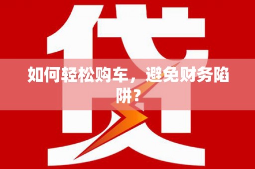 徽州如何轻松购车，避免财务陷阱？
