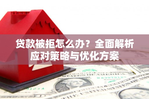 徽州贷款被拒怎么办？全面解析应对策略与优化方案