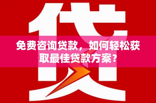 徽州免费咨询贷款，如何轻松获取最佳贷款方案？