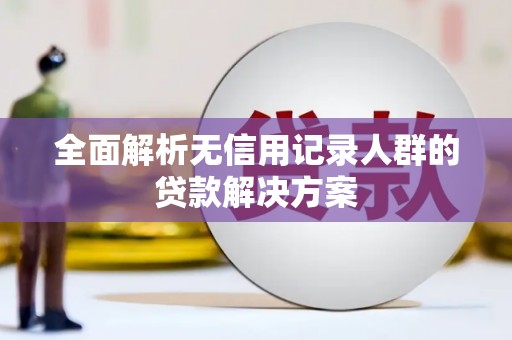 徽州全面解析无信用记录人群的贷款解决方案