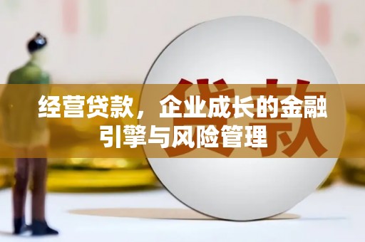 徽州经营贷款，企业成长的金融引擎与风险管理