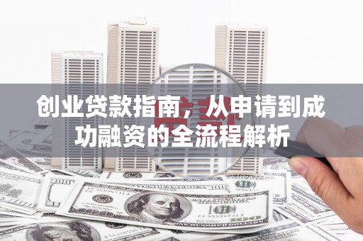 徽州创业贷款指南，从申请到成功融资的全流程解析