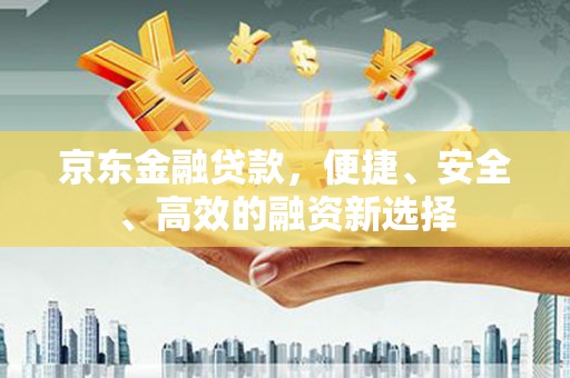 徽州京东金融贷款，便捷、安全、高效的融资新选择