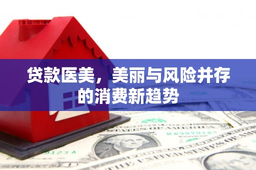 徽州贷款医美，美丽与风险并存的消费新趋势